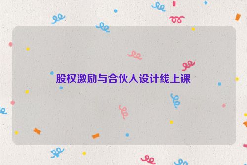 股权激励与合伙人设计线上课